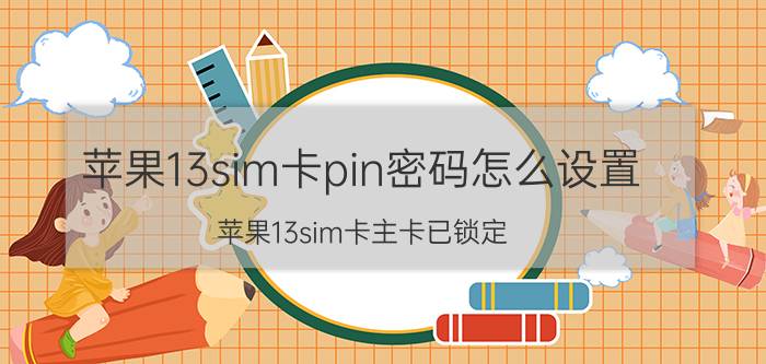 苹果13sim卡pin密码怎么设置 苹果13sim卡主卡已锁定？